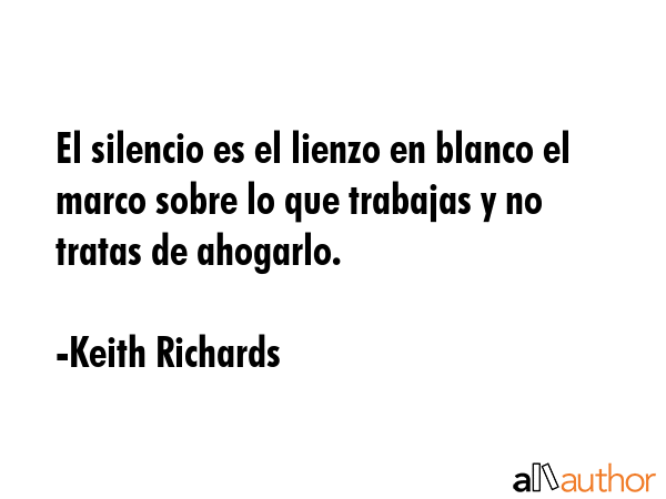 El silencio es el lienzo en blanco el marco sobre lo que trabajas y no tratas de ahogarlo. - Keith Richards Quote GIF