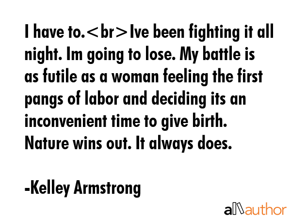 I have to.Ive been fighting it all night. Im going to lose. My battle is as futile as a woman... - Kelley Armstrong Quote GIF
