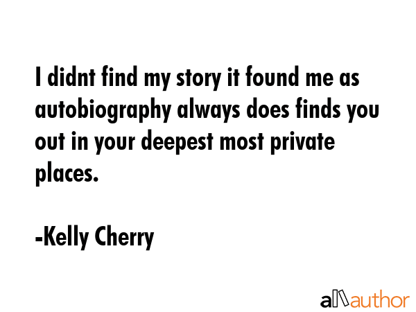I didnt find my story it found me as autobiography always does finds you out in your deepest most... - Kelly Cherry Quote GIF