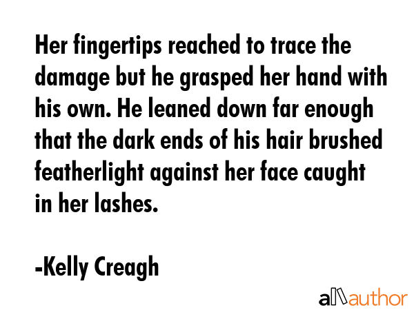 Her fingertips reached to trace the damage but he grasped her hand with his own. He leaned down far... - Kelly Creagh Quote GIF