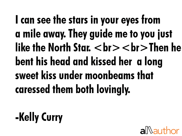 I can see the stars in your eyes from a mile away. They guide me to you just like the North Star.... - Kelly Curry Quote GIF