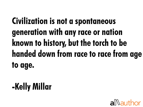 Civilization is not a spontaneous generation with any race or nation known to history, but the... - Kelly Millar Quote GIF