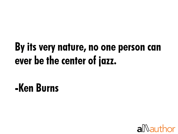 By its very nature, no one person can ever be the center of jazz. - Ken Burns Quote GIF