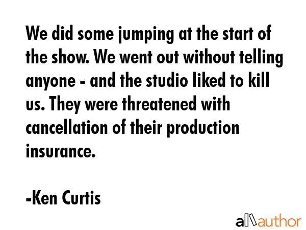 We did some jumping at the start of the show. We went out without telling anyone - and the studio... - Ken Curtis Quote GIF