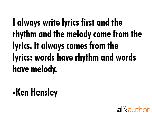 I always write lyrics first and the rhythm and the melody come from the lyrics. It always comes... - Ken Hensley Quote GIF