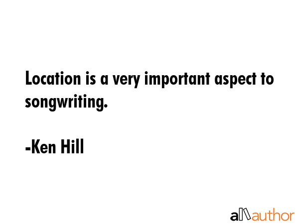 Location is a very important aspect to songwriting. - Ken Hill Quote GIF