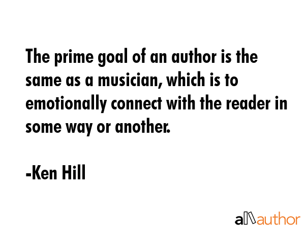 The prime goal of an author is the same as a musician, which is to emotionally connect with the... - Ken Hill Quote GIF