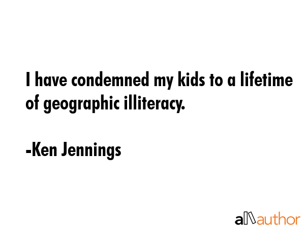 I have condemned my kids to a lifetime of geographic illiteracy. - Ken Jennings Quote GIF