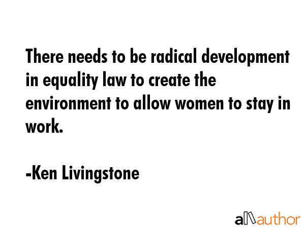 There needs to be radical development in equality law to create the environment to allow women to... - Ken Livingstone Quote GIF