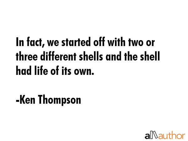 In fact, we started off with two or three different shells and the shell had life of its own. - Ken Thompson Quote GIF
