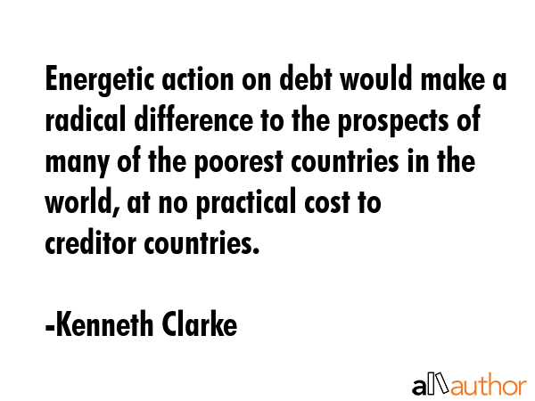 Energetic action on debt would make a radical difference to the prospects of many of the poorest... - Kenneth Clarke Quote GIF