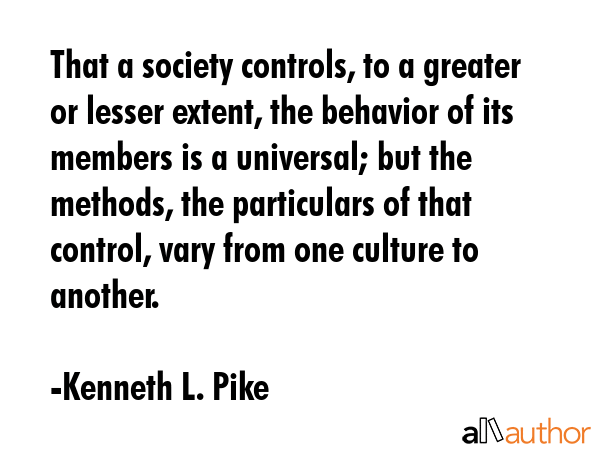 That a society controls, to a greater or lesser extent, the behavior of its members is a universal;... - Kenneth L. Pike Quote GIF