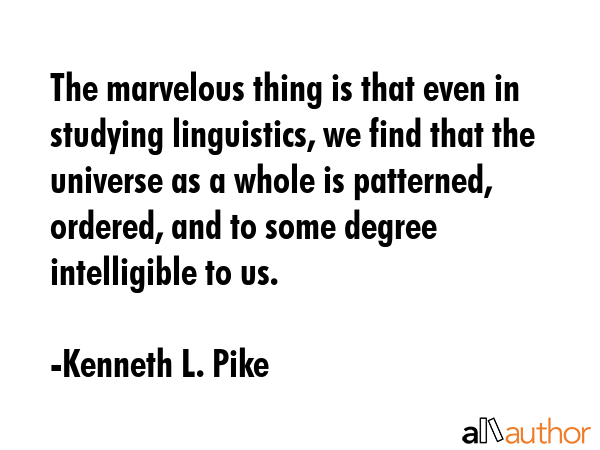The marvelous thing is that even in studying linguistics, we find that the universe as a whole is... - Kenneth L. Pike Quote GIF