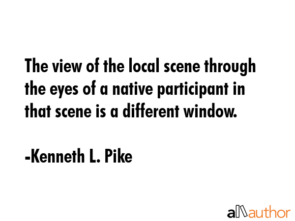 The view of the local scene through the eyes of a native participant in that scene is a different... - Kenneth L. Pike Quote GIF
