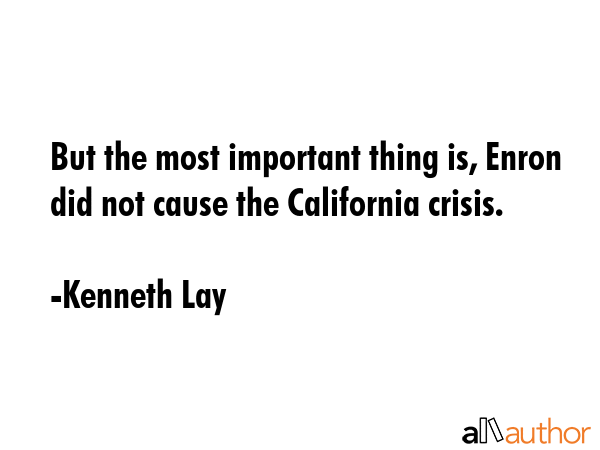 But the most important thing is, Enron did not cause the California crisis. - Kenneth Lay Quote GIF