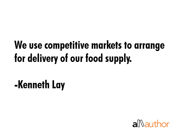 We use competitive markets to arrange for delivery of our food supply. - Kenneth Lay Quote GIF