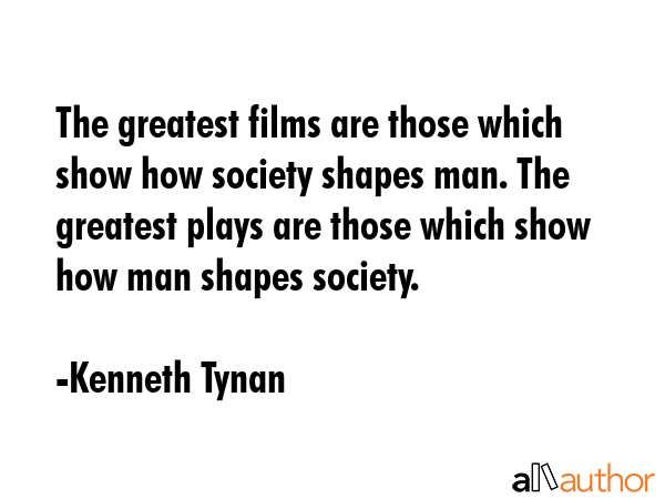 The greatest films are those which show how society shapes man. The greatest plays are those which... - Kenneth Tynan Quote GIF