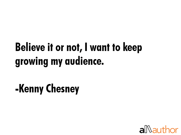 Believe it or not, I want to keep growing my audience. - Kenny Chesney Quote GIF