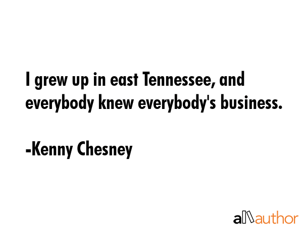 I grew up in east Tennessee, and everybody knew everybody\