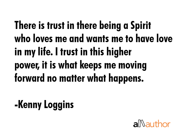 There is trust in there being a Spirit who loves me and wants me to have love in my life. I trust... - Kenny Loggins Quote GIF