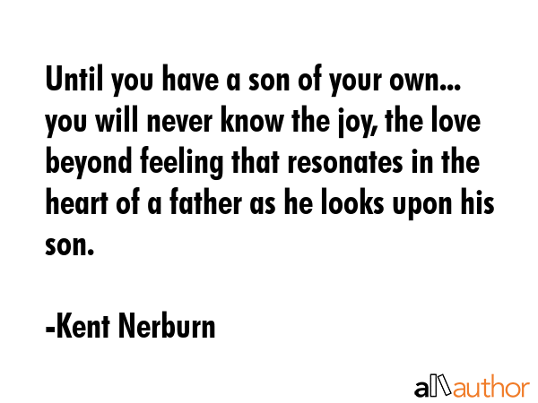 Until you have a son of your own... you will never know the joy, the love beyond feeling that... - Kent Nerburn Quote GIF