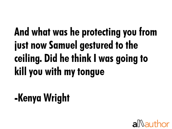 And what was he protecting you from just now Samuel gestured to the ceiling. Did he think I was... - Kenya Wright Quote GIF