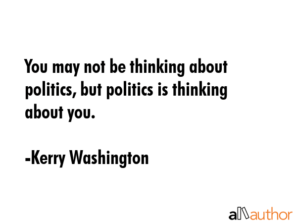 You may not be thinking about politics, but politics is thinking about you. - Kerry Washington Quote GIF