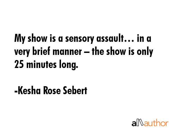 My show is a sensory assault… in a very brief manner – the show is only 25 minutes long. - Kesha Rose Sebert Quote GIF