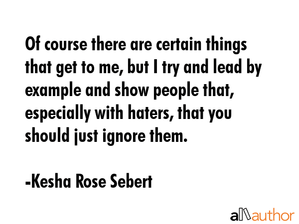 Of course there are certain things that get to me, but I try and lead by example and show people... - Kesha Rose Sebert Quote GIF