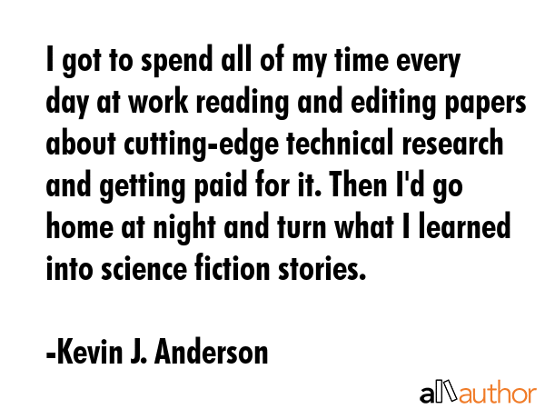 I got to spend all of my time every day at work reading and editing papers about cutting-edge... - Kevin J. Anderson Quote GIF