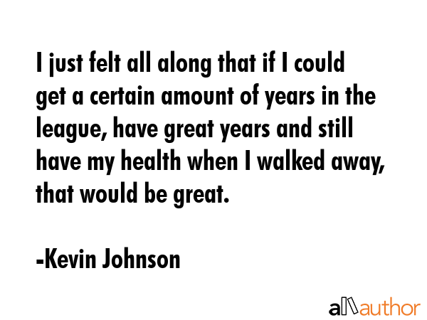I just felt all along that if I could get a certain amount of years in the league, have great years... - Kevin Johnson Quote GIF