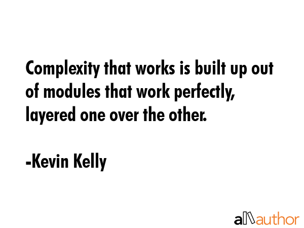 Complexity that works is built up out of modules that work perfectly, layered one over the other. - Kevin Kelly Quote