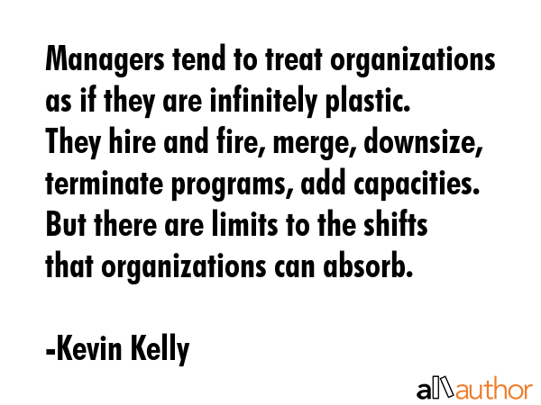 Managers tend to treat organizations as if they are infinitely plastic. They hire and fire, merge,... - Kevin Kelly Quote GIF