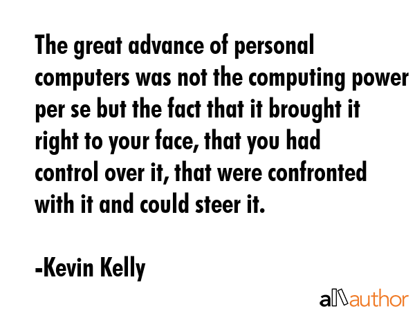 The great advance of personal computers was not the computing power per se but the fact that it... - Kevin Kelly Quote GIF