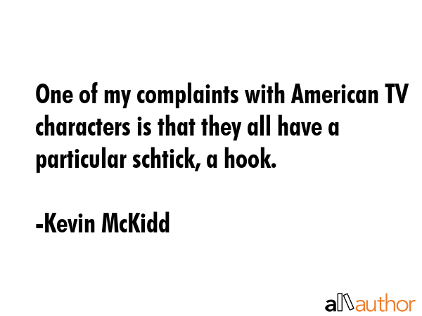 One of my complaints with American TV characters is that they all have a particular schtick, a hook. - Kevin McKidd Quote GIF