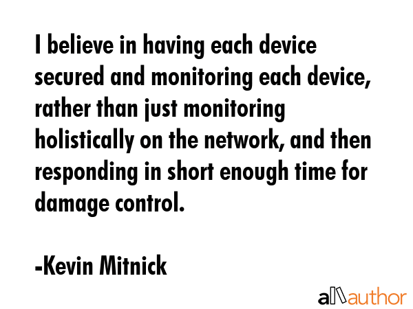 I believe in having each device secured and monitoring each device, rather than just monitoring... - Kevin Mitnick Quote GIF