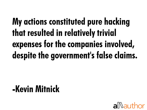My actions constituted pure hacking that resulted in relatively trivial expenses for the companies... - Kevin Mitnick Quote GIF