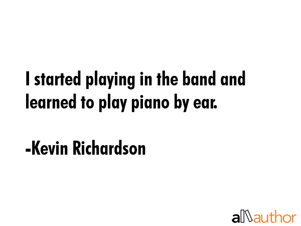 I started playing in the band and learned to play piano by ear. - Kevin Richardson Quote GIF