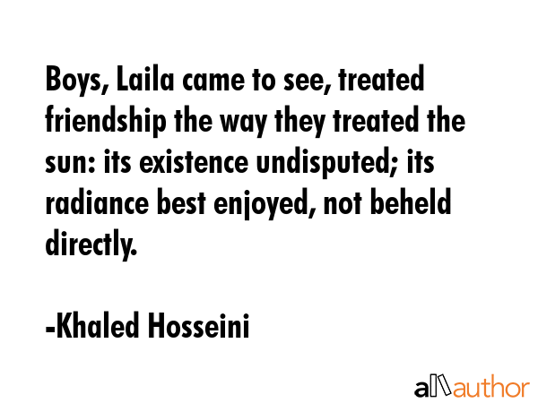 Boys, Laila came to see, treated friendship the way they treated the sun: its existence undisputed;... - Khaled Hosseini Quote GIF