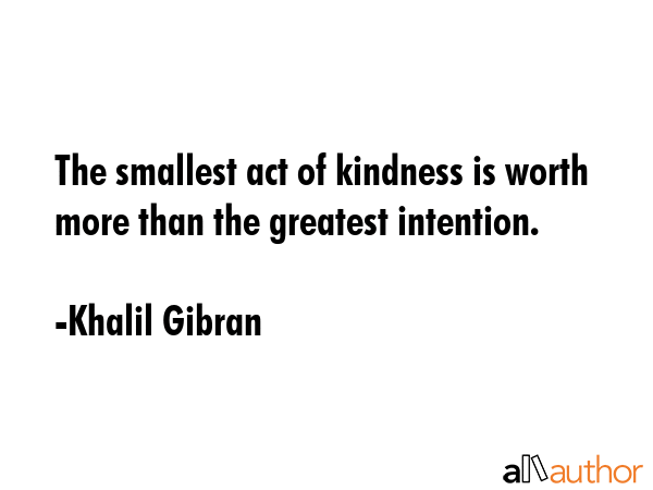 The smallest act of kindness is worth more than the greatest intention. - Khalil Gibran Quote GIF
