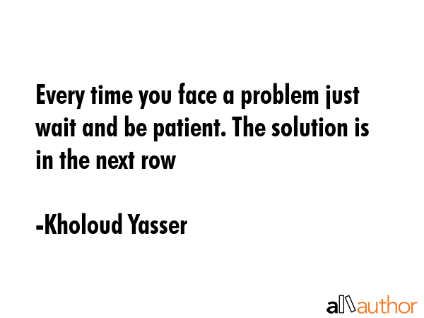Every time you face a problem just wait and be patient. The solution is in the next row - Kholoud Yasser Quote GIF