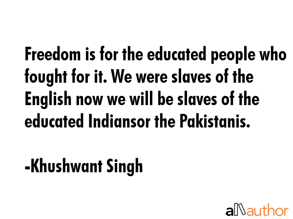 Freedom is for the educated people who fought for it. We were slaves of the English now we will be... - Khushwant Singh Quote GIF
