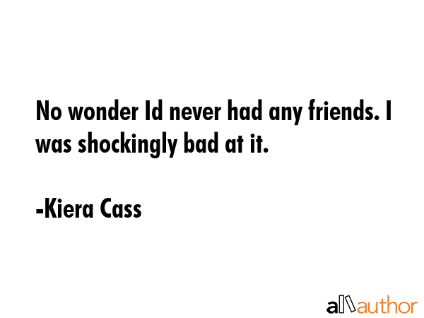 No wonder Id never had any friends. I was shockingly bad at it. - Kiera Cass Quote GIF