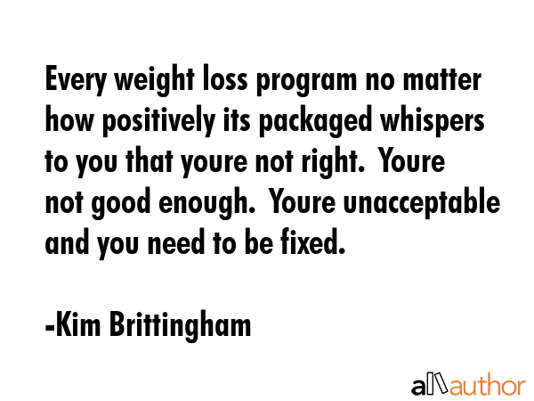 Every weight loss program no matter how positively its packaged whispers to you that youre not... - Kim Brittingham Quote GIF