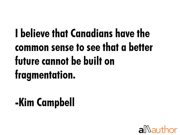 I believe that Canadians have the common sense to see that a better future cannot be built on... - Kim Campbell Quote GIF