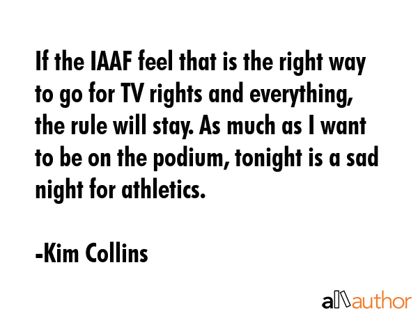 If the IAAF feel that is the right way to go for TV rights and everything, the rule will stay. As... - Kim Collins Quote GIF