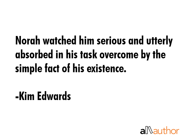 Norah watched him serious and utterly absorbed in his task overcome by the simple fact of his... - Kim Edwards Quote GIF