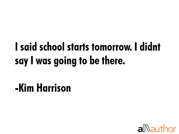 I said school starts tomorrow. I didnt say I was going to be there. - Kim Harrison Quote GIF