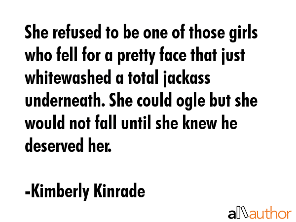 She refused to be one of those girls who fell for a pretty face that just whitewashed a total... - Kimberly Kinrade Quote GIF