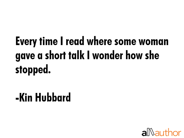 Every time I read where some woman gave a short talk I wonder how she stopped. - Kin Hubbard Quote GIF